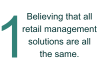 1 - Believing that all retail management solutions are all the same.