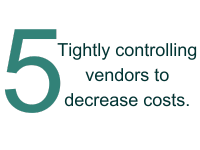 5 - Tightly controlling vendors to decrease costs.