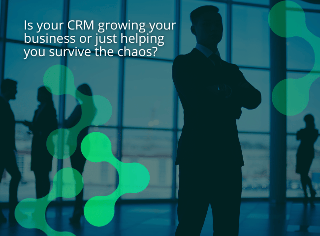 Is your CRM growing your business or just helping you survive the chaos